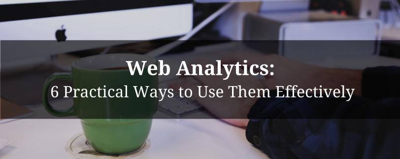 Web Analytics: 6 Practical Ways to Use Them Effectively