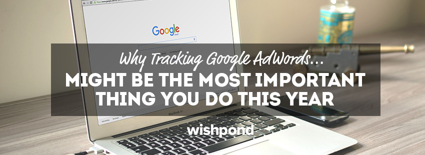 Why Tracking Google Adwords Could be the Most Important Thing You Do This Year