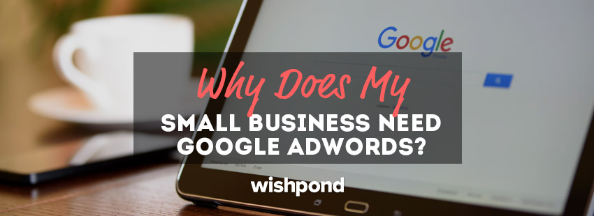Why Does My Small Business Need Google AdWords?