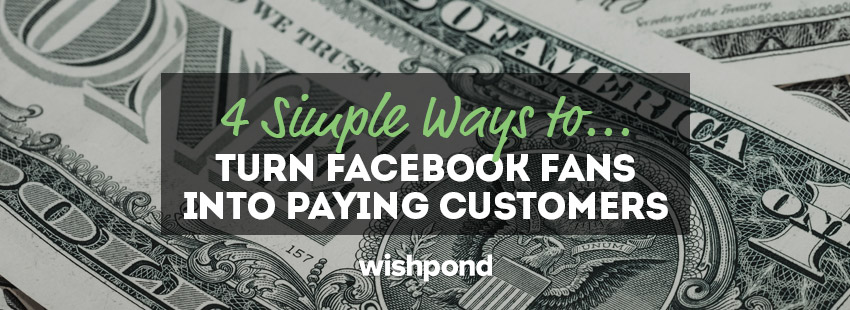 4 Simple Ways to Turn Facebook Fans Into Paying Customers