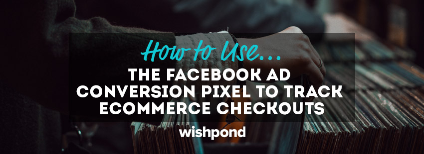 How to Use the Facebook Ad Conversion Pixel to Track Ecommerce Checkouts