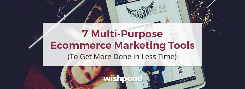 7 Multi-purpose Ecommerce Marketing Tools to Get More Done in Less Time